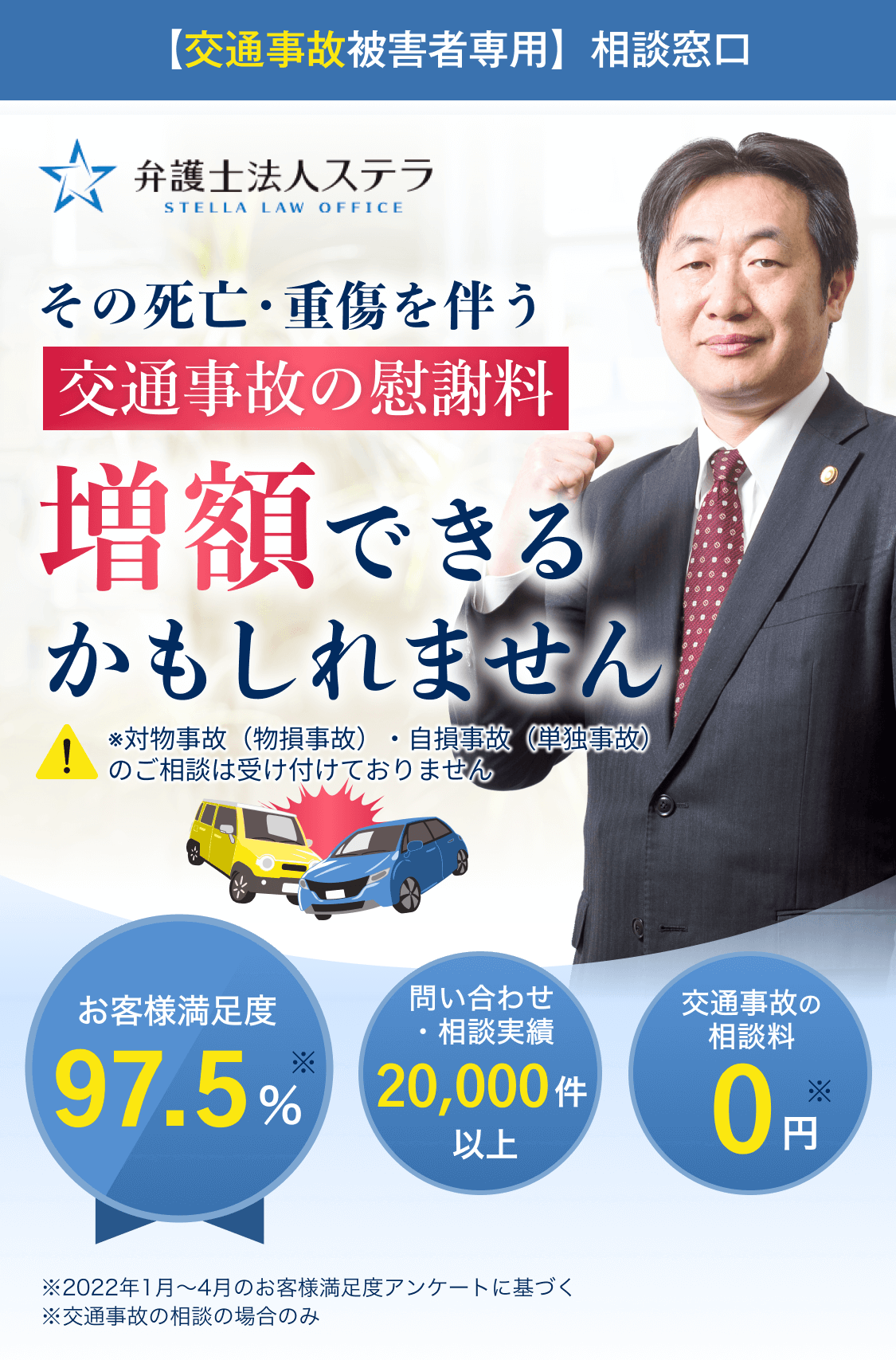 【交通事故被害者専用】相談窓口 弁護士法人ステラ 交通事故の慰謝料増額できるかもしれません お客様満足度97.5% 問い合わせ・相談実績20,000件以上 交通事故の相談料0円